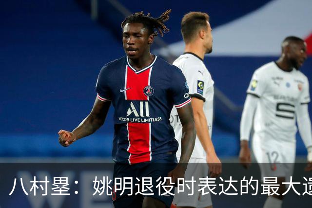 八村塁：姚明退役时表达的最大遗憾让我反思接班人的问题