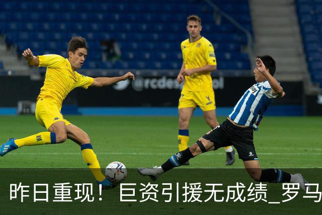 昨日重现！巨资引援无成绩 罗马已厌倦穆里尼奥